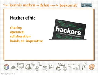 Hacker ethic
sharing
openness
collaboration
hands-on-imperative

Wednesday, October 16, 13

 
