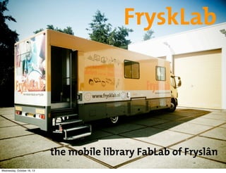 FryskLab

the mobile library FabLab of Fryslân
Wednesday, October 16, 13

 