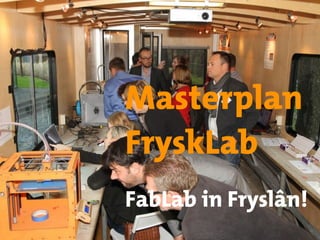 Masterplan
FryskLab
FabLab in Fryslân!
 