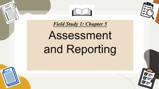 Field Study 1: Chapter 5
Assessment
and Reporting
 