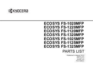 PARTS LIST
Published in August 2012
2M7PL070
842M7120
First Edition
ECOSYS FS-1020MFP
ECOSYS FS-1220MFP
ECOSYS FS-1120MFP
ECOSYS FS-1320MFP
ECOSYS FS-1025MFP
ECOSYS FS-1125MFP
ECOSYS FS-1325MFP
 