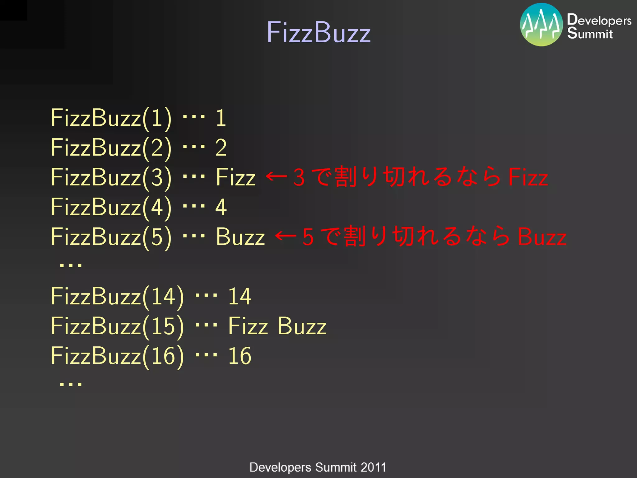 FizzBuzz

FizzBuzz(1)    1
FizzBuzz(2)    2
FizzBuzz(3)    Fizz     3        Fizz
FizzBuzz(4)    4
FizzBuzz(5)    Buzz     5        Buzz

FizzBuzz(14)   14
FizzBuzz(15)   Fizz Buzz
FizzBuzz(16)   16
 