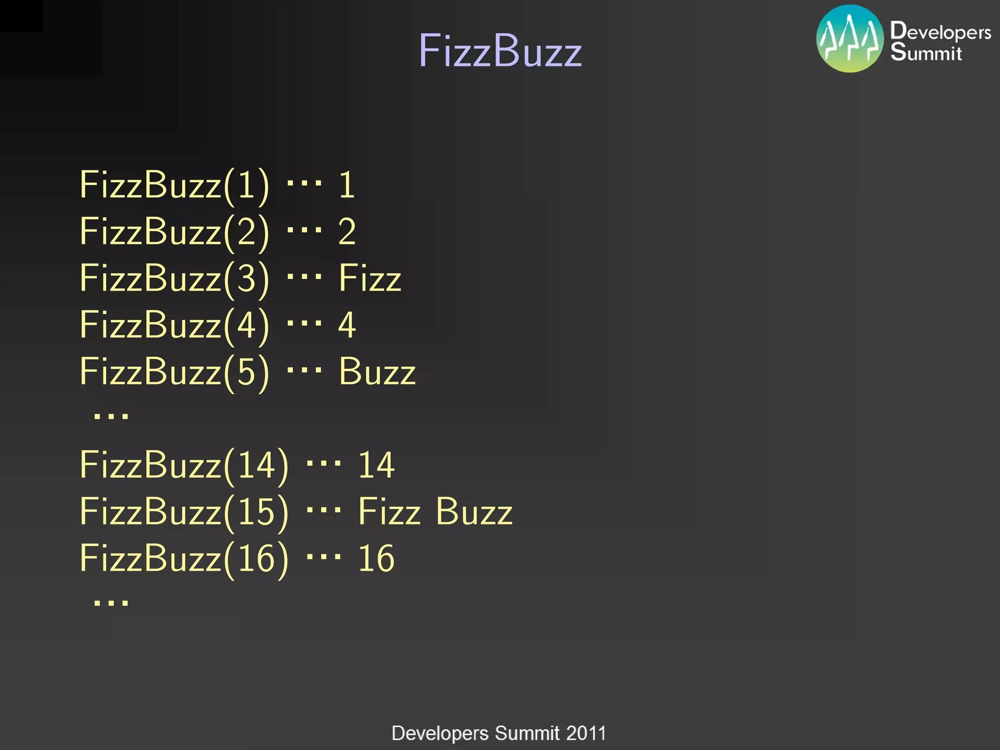 FizzBuzz

FizzBuzz(1)    1
FizzBuzz(2)    2
FizzBuzz(3)    Fizz
FizzBuzz(4)    4
FizzBuzz(5)    Buzz

FizzBuzz(14)   14
FizzBuzz(15)   Fizz Buzz
FizzBuzz(16)   16
 