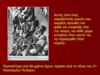 Περισσότερα από 60 χρόνια έχουν περάσει από το τέλος του   2 ου  Παγκοσμίου Πολέμου. Αυτός είναι ένας εκφοβιστικός οιωνός που ακριβώς προωθεί τον φόβο και επηρεάζει όλο τον κόσμο, και κάθε χώρα επιτρέπει στον εαυτό της να παρασυρθεί τόσο εύκολα. 