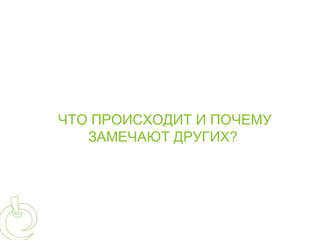 ЧТО ПРОИСХОДИТ И ПОЧЕМУ
   ЗАМЕЧАЮТ ДРУГИХ?
 
