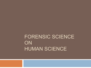 FORENSIC SCIENCE
ON
HUMAN SCIENCE

 