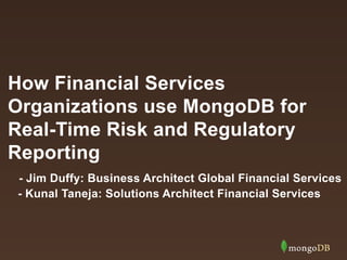 How Financial Services
Organizations use MongoDB for
Real-Time Risk and Regulatory
Reporting
- Jim Duffy: Business Architect Global Financial Services
- Kunal Taneja: Solutions Architect Financial Services
 