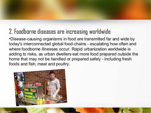 2. Foodborne diseases are increasing worldwide 
•Disease-causing organisms in food are transmitted far and wide by 
today'...
