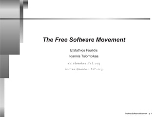 The Free Software Movement
Efstathios Foulidis
Ioannis Tsiombikas
akis@member.fsf.org
nuclear@member.fsf.org
The Free Software Movement – p. 1
 