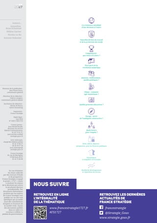 nous suivre
Retrouvez les dernières
actualités de
France Stratégie
Retrouvez en ligne
l’intégralité
de lathématique
francestrategie
@Strategie_Gouv
www.strategie.gouv.fr
www.francestrategie1727.fr
#FS1727
Auteurs :
Amandine
Brun-Schammé
Hélène Garner
Nicolas Le Ru
Antoine Naboulet
La croissance mondiale
d’une décennie à l’autre
Nouvelles formes du travail
et de la protection des actifs
Compétitivité :
que reste-t-il à faire ?
Europe : sortir
de l’ambiguïté constructive ?
Tirer parti de la
révolution numérique
Jeunesse, vieillissement :
quelles politiques ?
Modèle de développement
et répartition du revenu
Quelles priorités éducatives ?
Dette, déficit, dépense :
perspectives pour les finances publiques
Quels leviers
pour l’emploi ?
Dynamiques
et inégalités territoriales
Climat : comment
agir maintenant ?
Directeur de la publication :
Jean Pisani-Ferry,
commissaire général
Directeur de la rédaction :
Fabrice Lenglart,
commissaire général adjoint
Secrétaires de rédaction :
Olivier de Broca,
Sylvie Chasseloup
Impression :
France Stratégie
Dépôt légal :
mai 2016
N° ISSN 1760-5733
Contact presse :
Jean-Michel Roullé,
directeur du service
Édition-Communication,
01 42 75 61 37,
jean-michel.roulle@
strategie.gouv.fr
Joris Aubrespin,
chargé des relations presse
01 42 75 60 27
06 20 78 57 18
joris.aubrespin@
strategie.gouv.fr
France Stratégie
18, rue de Martignac
75700 Paris SP 07
01 42 75 60 00
En vue d’éclairer
les choix collectifs
par des travaux d’étude
et de prospective,
France Stratégie a engagé
le projet « 17/27 » visant
à analyser les enjeux
de la décennie qui suivra
la prochaine élection
présidentielle. Des
documents thématiques
produits par les experts
de France Stratégie sont
publiés sur un site web
spécifique qui accueille
aussi des contributions
d’experts et d’acteurs de
la société civile. Aucun
des documents publiés
dans ce cadre n’a
vocation à refléter la
position du gouvernement.
 