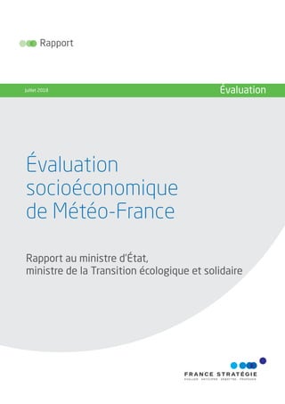 Évaluation
socioéconomique
de Météo-France
Rapport
Juillet 2018 Évaluation
Rapport au ministre d’État,
ministre de la Transition écologique et solidaire
 