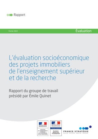 L’évaluation socioéconomique
des projets immobiliers
de l’enseignement supérieur
et de la recherche
Rapport
Février 2019 Évaluation
Rapport du groupe de travail
présidé par Émile Quinet
 
