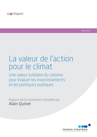 Rapport
Février 2019
La valeur de l’action
pour le climat
Une valeur tutélaire du carbone
pour évaluer les investissements
et les politiques publiques
Rapport de la commission présidée par
Alain Quinet
 