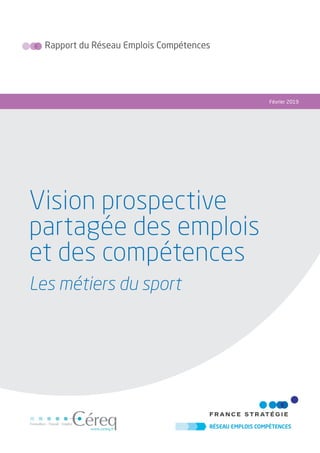 Rapport du Réseau Emplois Compétences
Février 2019
Vision prospective
partagée des emplois
et des compétences
Les métiers du sport
 