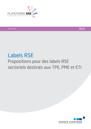 Labels RSE
Propositions pour des labels RSE
sectoriels destinés aux TPE, PME et ETI
Février 2021 Avis
PLATEFORME RSE
Responsabilité sociétale des entreprises
 