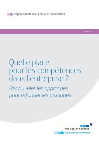 Rapport du Réseau Emplois Compétences
Avril 2021
Quelle place
pour les compétences
dans l’entreprise ?
Renouveler les approches
pour refonder les pratiques
 