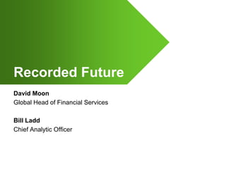 Recorded Future David Moon Global Head of Financial Services Bill Ladd Chief Analytic Officer 