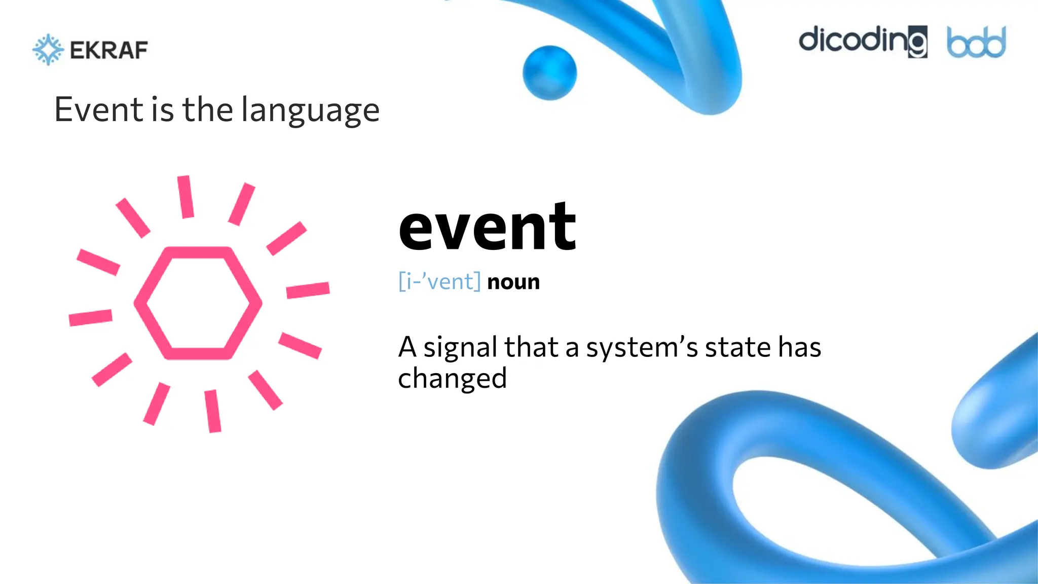 event
[i-’vent] noun
A signal that a system’s state has
changed
Event is the language
 