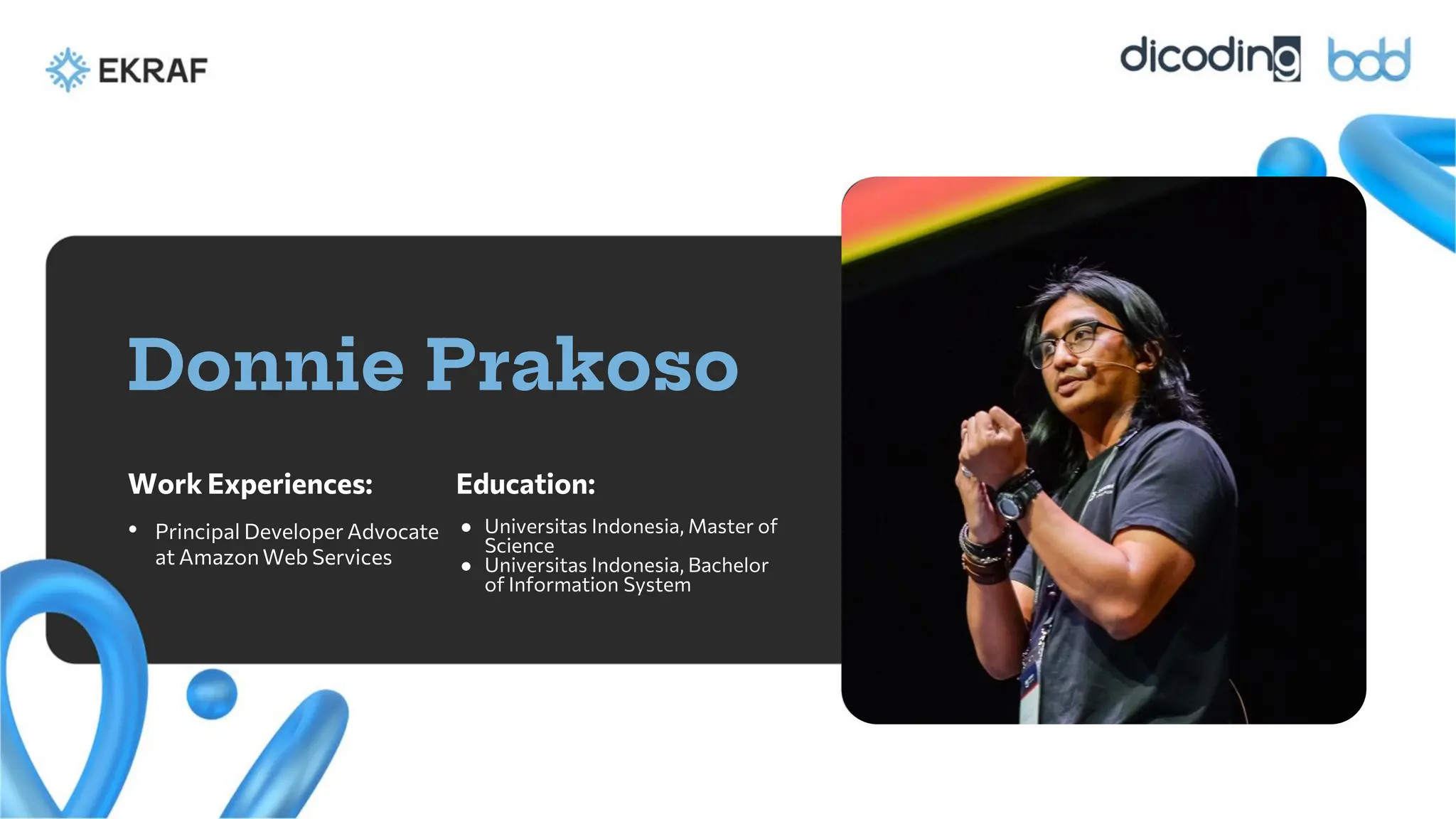 Education:
Donnie Prakoso
Work Experiences:
• Principal Developer Advocate
at Amazon Web Services
● Universitas Indonesia, Master of
Science
● Universitas Indonesia, Bachelor
of Information System
 