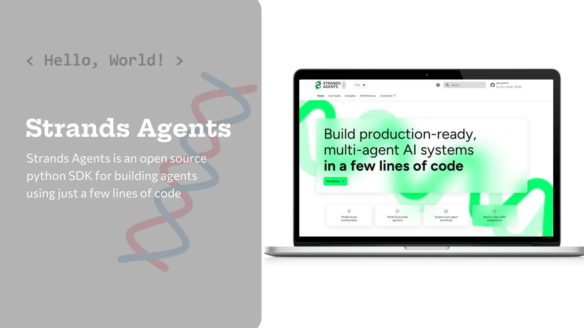 Strands Agents
Strands Agents is an open source
python SDK for building agents
using just a few lines of code
< Hello, World! >
 
