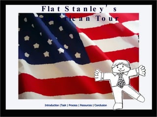 Flat Stanley’s American Tour Introduction  | Task   |  Process  |  Resources  |  Conclusion 