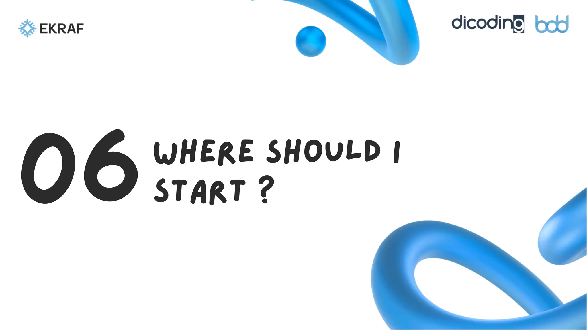 Where should I
start ?
06
 