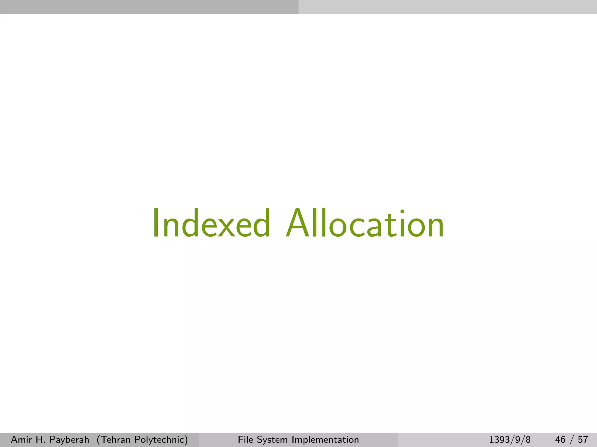 Indexed Allocation Amir H. Payberah (Tehran Polytechnic) File System Implementation 1393/9/8 46 / 57 