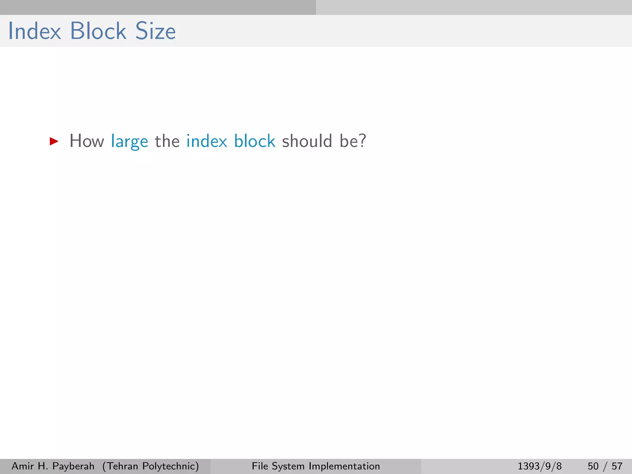 Index Block Size How large the index block should be? Amir H. Payberah (Tehran Polytechnic) File System Implementation 1393/9/8 50 / 57 