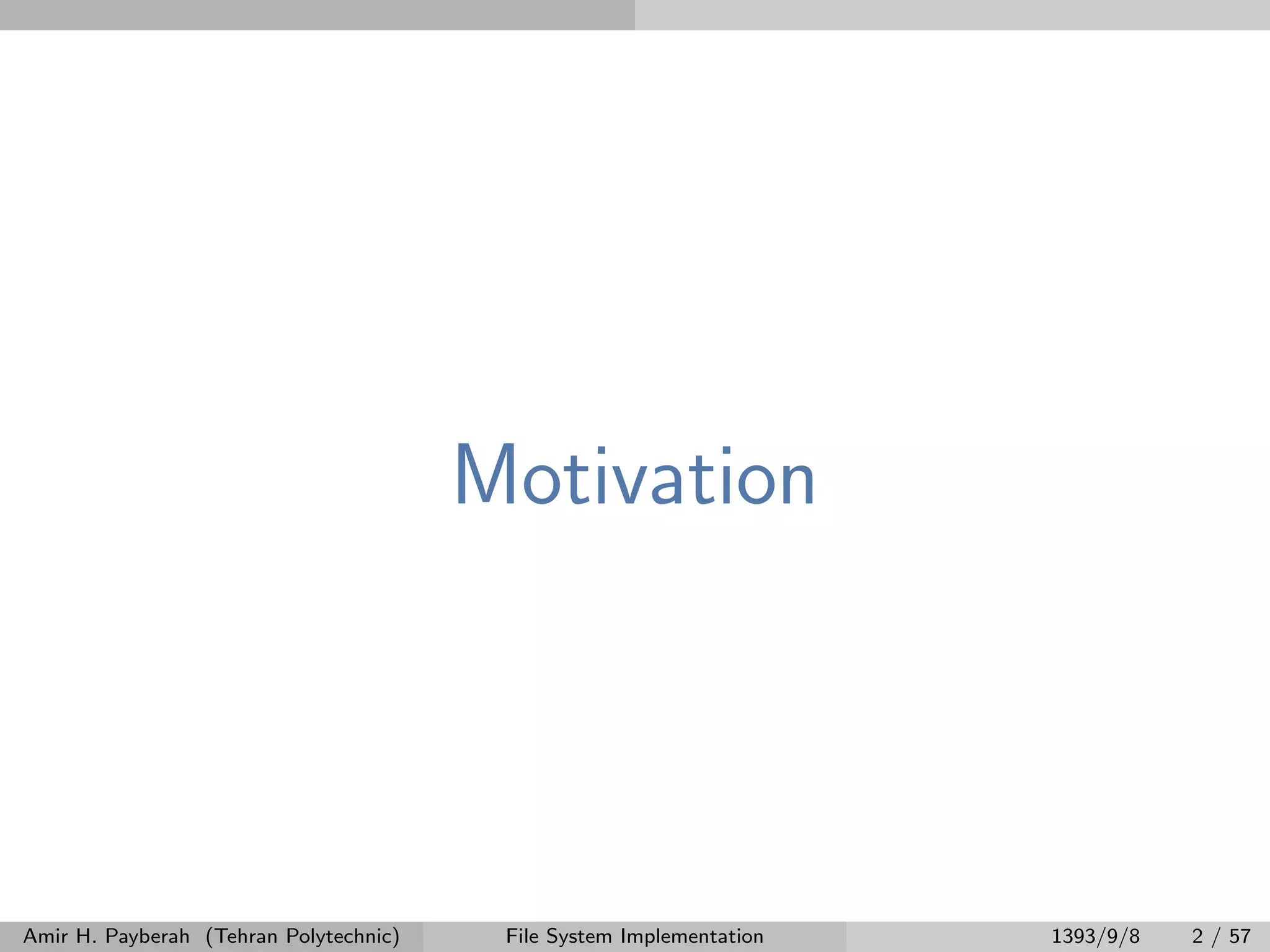 Motivation Amir H. Payberah (Tehran Polytechnic) File System Implementation 1393/9/8 2 / 57 
