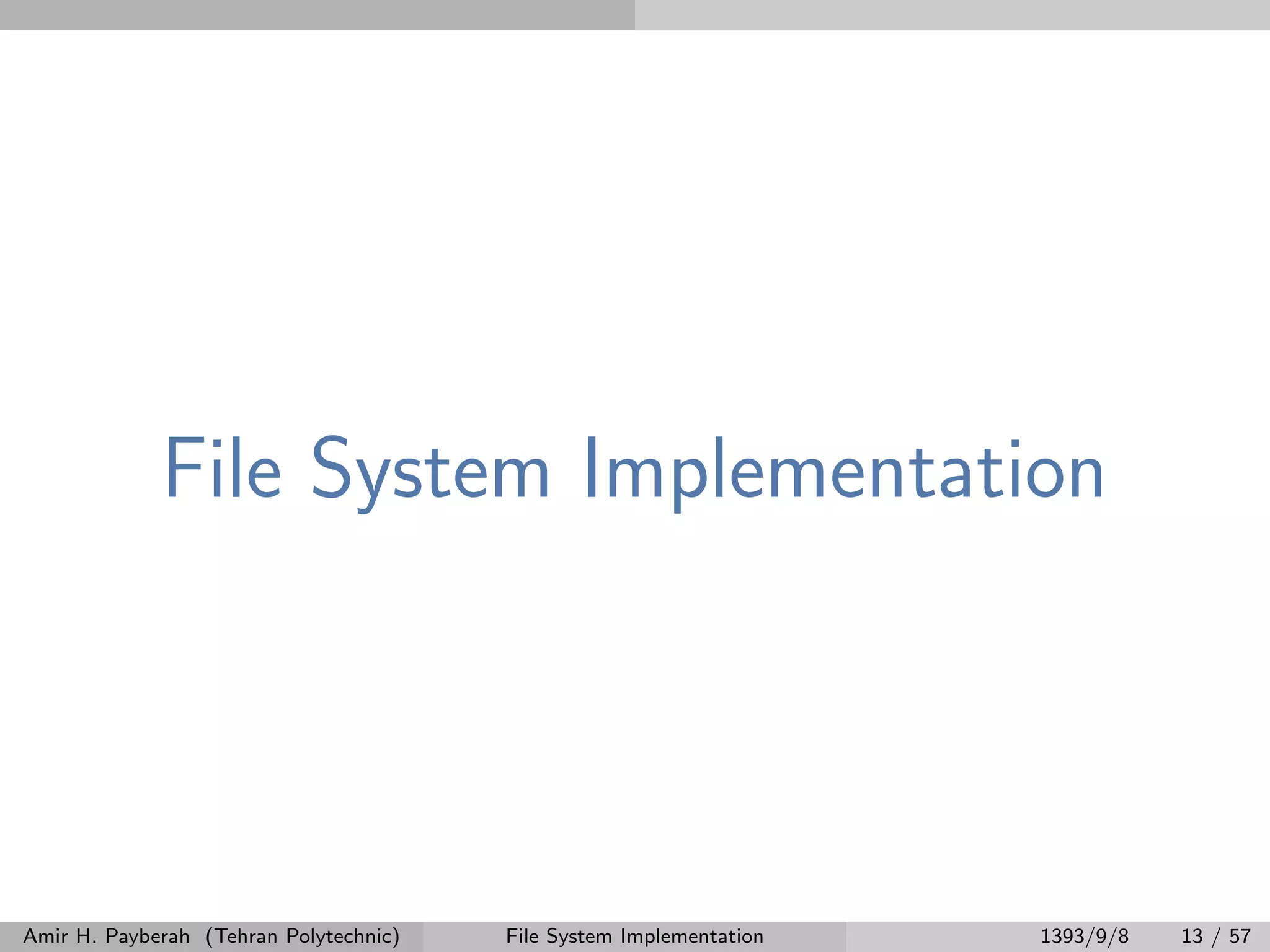 File System Implementation Amir H. Payberah (Tehran Polytechnic) File System Implementation 1393/9/8 13 / 57 