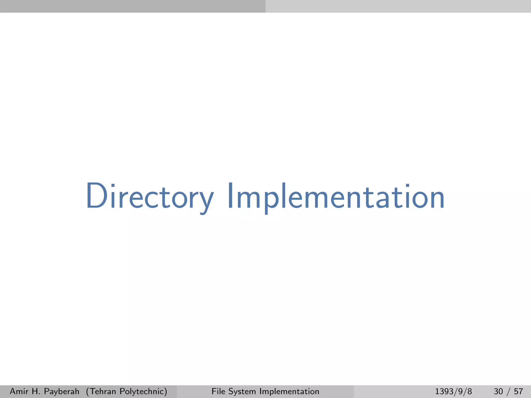 Directory Implementation Amir H. Payberah (Tehran Polytechnic) File System Implementation 1393/9/8 30 / 57 