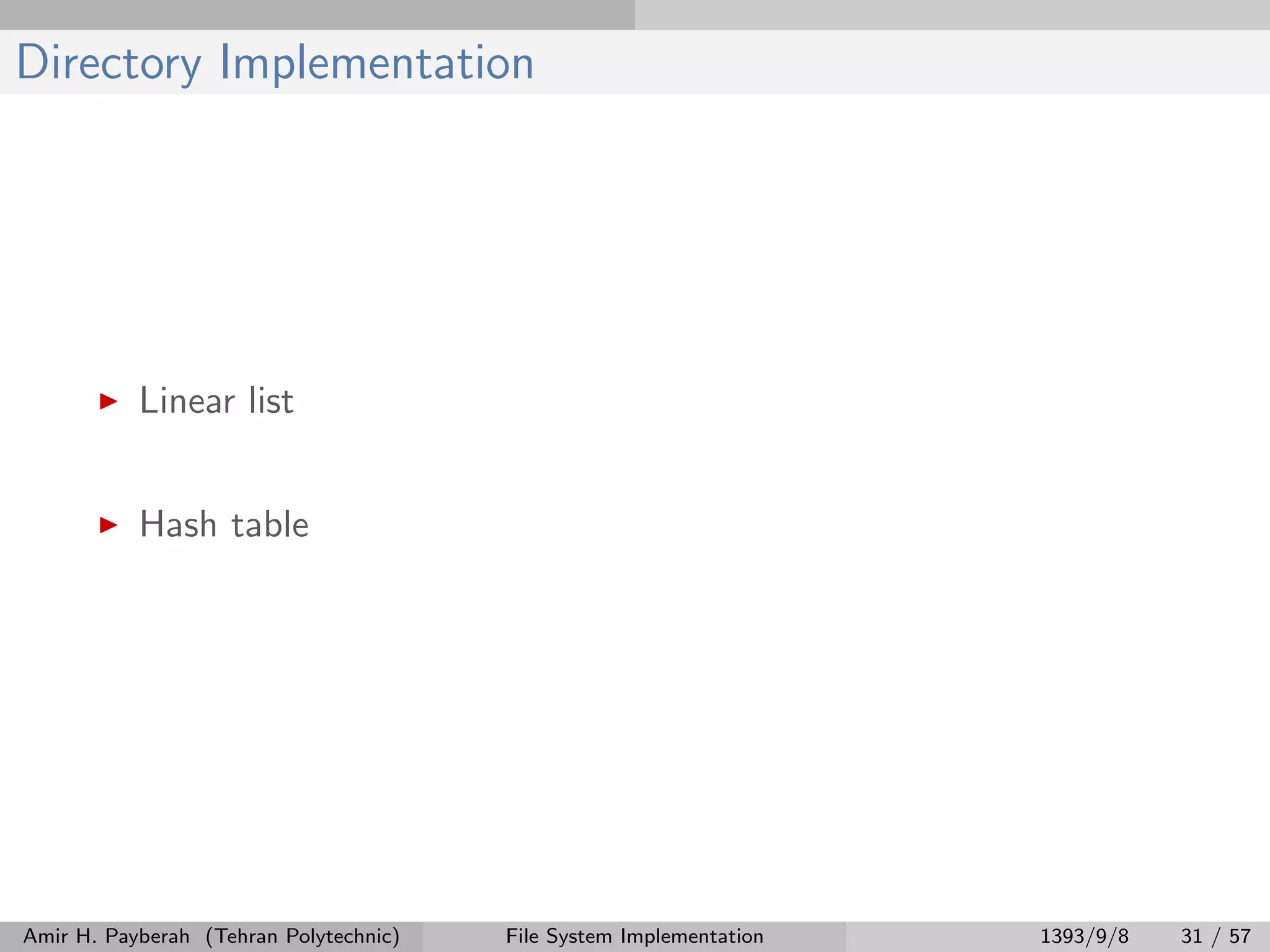 Directory Implementation Linear list Hash table Amir H. Payberah (Tehran Polytechnic) File System Implementation 1393/9/8 31 / 57 