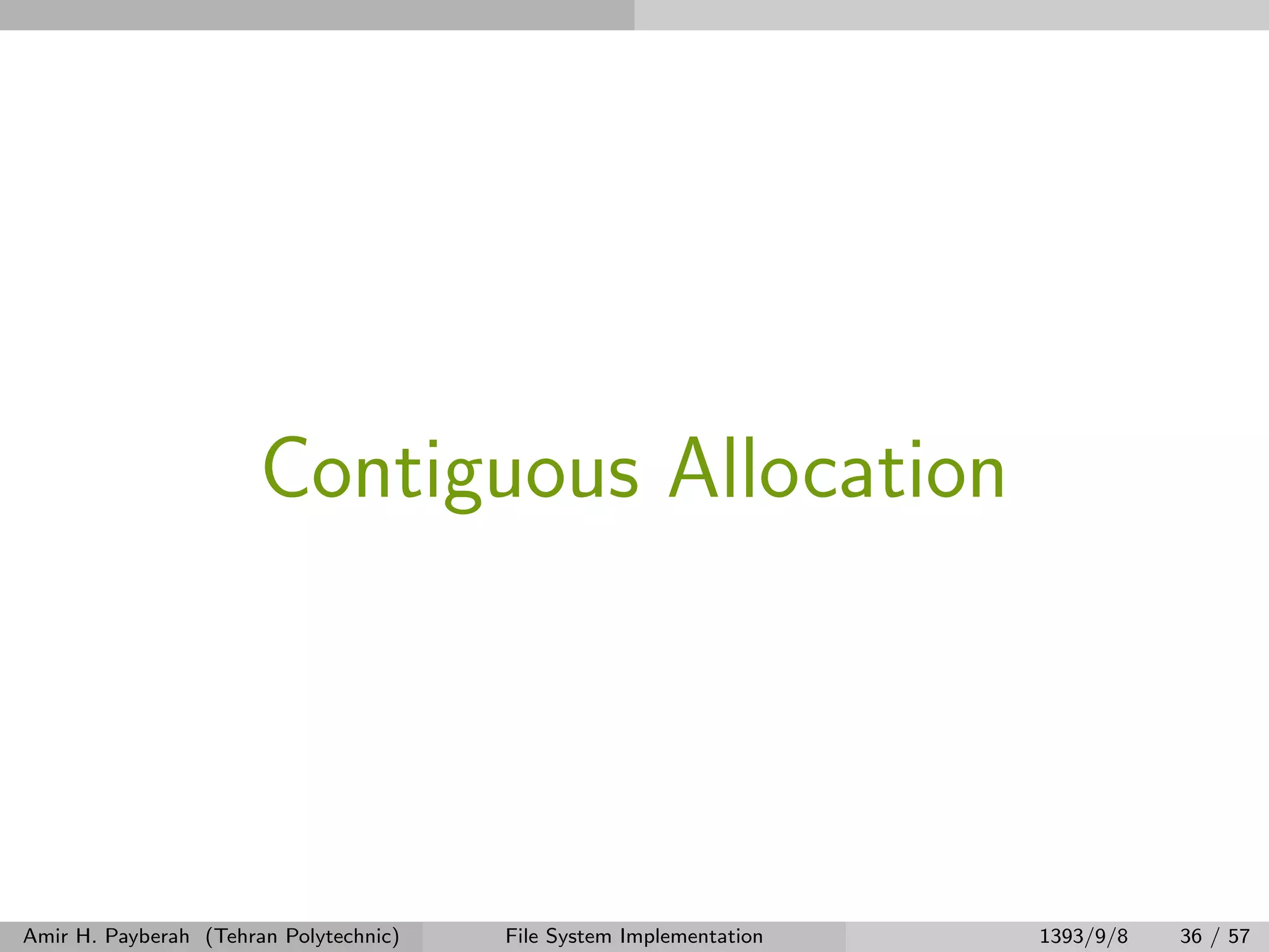 Contiguous Allocation Amir H. Payberah (Tehran Polytechnic) File System Implementation 1393/9/8 36 / 57 