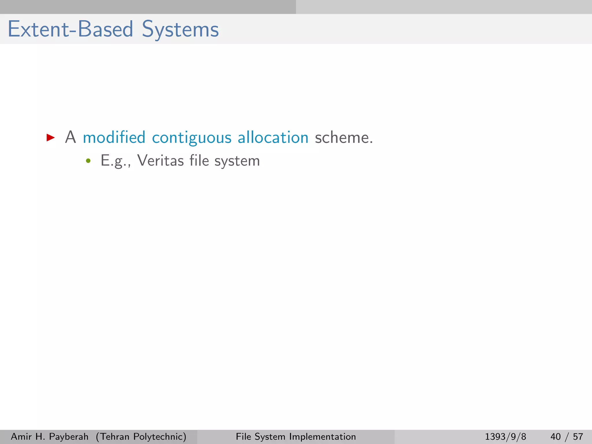 Extent-Based Systems A modiﬁed contiguous allocation scheme. • E.g., Veritas ﬁle system Amir H. Payberah (Tehran Polytechnic) File System Implementation 1393/9/8 40 / 57 