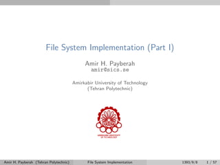 File System Implementation (Part I)
Amir H. Payberah
amir@sics.se
Amirkabir University of Technology
(Tehran Polytechnic)
Amir H. Payberah (Tehran Polytechnic) File System Implementation 1393/9/8 1 / 57
 