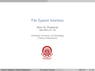 File System Interface
Amir H. Payberah
amir@sics.se
Amirkabir University of Technology
(Tehran Polytechnic)
Amir H. Payberah (Tehran Polytechnic) File System Interface 1393/9/3 1 / 79
 