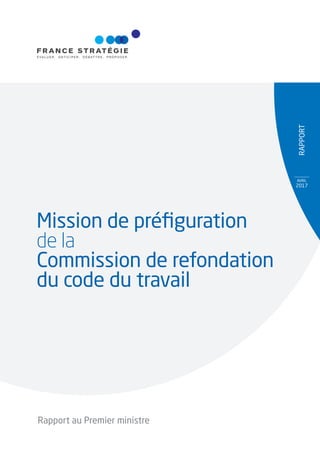 RAPPoRt
AVRIL
2017
Mission de préﬁguration
de la
Commission de refondation
du code du travail
Rapport au Premier ministre
 
