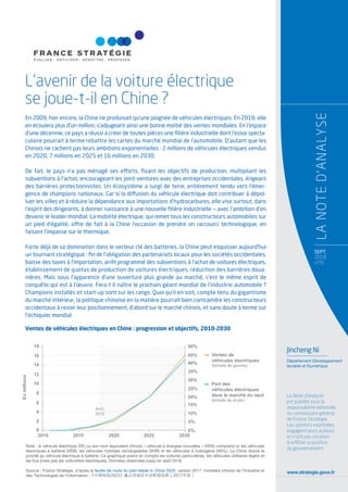 www.strategie.gouv.fr
La Note d’analyse
est publiée sous la
responsabilité éditoriale
du commissaire général
de France Stratégie.
Les opinions exprimées
engagent leurs auteurs
et n’ont pas vocation
à reﬂéter la position
du gouvernement.
L’avenir de la voiture électrique
se joue-t-il en Chine ?
En 2009, hier encore, la Chine ne produisait qu’une poignée de véhicules électriques. En 2018, elle
en écoulera plus d’un million, s’adjugeant ainsi une bonne moitié des ventes mondiales. En l’espace
d’une décennie, ce pays a réussi à créer de toutes pièces une ﬁlière industrielle dont l’essor specta-
culaire pourrait à terme rebattre les cartes du marché mondial de l’automobile. D’autant que les
Chinois ne cachent pas leurs ambitions exponentielles : 2 millions de véhicules électriques vendus
en 2020, 7 millions en 2025 et 16 millions en 2030.
De fait, le pays n’a pas ménagé ses efforts, ﬁxant les objectifs de production, multipliant les
subventions à l’achat, encourageant les joint-ventures avec des entreprises occidentales, érigeant
des barrières protectionnistes. Un écosystème a surgi de terre, entièrement tendu vers l’émer-
gence de champions nationaux. Car si la diffusion du véhicule électrique doit contribuer à dépol-
luer les villes et à réduire la dépendance aux importations d’hydrocarbures, elle vise surtout, dans
l’esprit des dirigeants, à donner naissance à une nouvelle ﬁlière industrielle — avec l’ambition d’en
devenir le leader mondial. La mobilité électrique, qui remet tous les constructeurs automobiles sur
un pied d’égalité, offre de fait à la Chine l’occasion de prendre un raccourci technologique, en
faisant l’impasse sur le thermique.
Forte déjà de sa domination dans le secteur clé des batteries, la Chine peut esquisser aujourd’hui
un tournant stratégique : ﬁn de l’obligation des partenariats locaux pour les sociétés occidentales,
baisse des taxes à l’importation, arrêt programmé des subventions à l’achat de voitures électriques,
établissement de quotas de production de voitures électriques, réduction des barrières doua-
nières. Mais sous l’apparence d’une ouverture plus grande au marché, c’est le même esprit de
conquête qui est à l’œuvre. Fera-t-il naître le prochain géant mondial de l’industrie automobile ?
Champions installés et start-up sont sur les rangs. Quoi qu’il en soit, compte tenu du gigantisme
du marché intérieur, la politique chinoise en la matière pourrait bien contraindre les constructeurs
occidentaux à revoir leur positionnement, d’abord sur le marché chinois, et sans doute à terme sur
l’échiquier mondial.
SEPT.
2018
n°70
LANOTED’ANALYSE
Jincheng Ni
Département Développement
durable et Numérique
Note : le véhicule électrique (VE) ou son nom équivalent chinois « véhicule à énergies nouvelles » (VEN) comprend ici les véhicules
électriques à batterie (VEB), les véhicules hybrides rechargeables (VHR) et les véhicules à hydrogène (VEH2). La Chine donne la
priorité au véhicule électrique à batterie. Ce graphique prend en compte les voitures particulières, les véhicules utilitaires légers et
les bus (mais pas les voiturettes électriques). Données observées jusqu’en août 2018.
Source : France Stratégie, d’après la feuille de route du plan Made in China 2025, version 2017, ministère chinois de l’Industrie et
des Technologies de l’information :《中国制造2025》重点领域技术创新路线图（2017年版）
Ventes de véhicules électriques en Chine : progression et objectifs, 2010-2030
18
16
14
12
10
8
6
4
2
2010 2015 2020 2025 2030
0%
5%
10%
15%
20%
25%
40%
35%
30%
50%
45%
0
Ventes de
véhicules électriques
(échelle de gauche)
Part des
véhicules électriques
dans le marché du neuf
(échelle de droite)
Enmillions
Août
2018
 