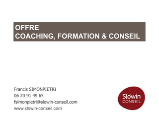 OFFRE
COACHING, FORMATION & CONSEIL

Francis SIMONPIETRI
06 20 91 49 65
fsimonpietri@slowin-conseil.com
www.slowin-conseil...