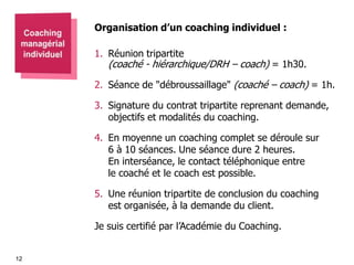 Organisation d’un coaching individuel :
1. Réunion tripartite

(coaché - hiérarchique/DRH – coach) = 1h30.

2. Séance de "...