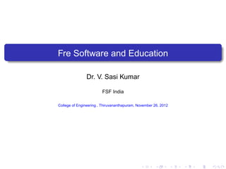Fre Software and Education

                Dr. V. Sasi Kumar

                        FSF India

College of Engineering , Thiruvananthapuram, November 26, 2012
 