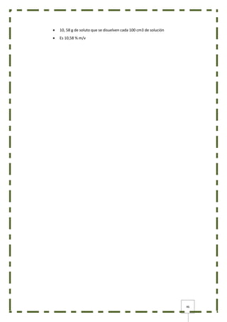 46
 10, 58 g de soluto que se disuelven cada 100 cm3 de solución
 Es 10,58 % m/v
 