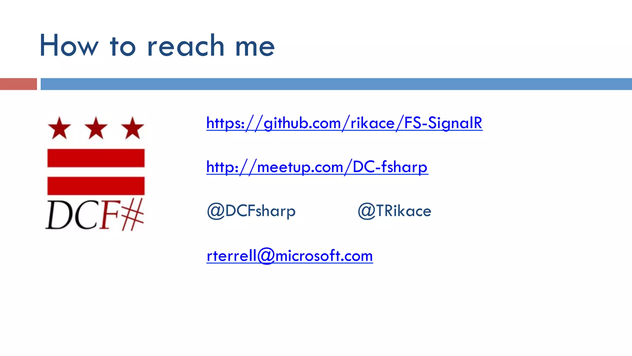 How to reach me
https://github.com/rikace/FS-SignalR
http://meetup.com/DC-fsharp
@DCFsharp @TRikace
rterrell@microsoft.com
 