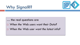 Why SignalR?
… the real questions are
¨  When the Web users want their Data?
¨  When the Web user want the latest info?
 