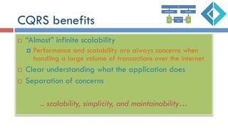 CQRS benefits
¨  “Almost” infinite scalability
¤  Performance and scalability are always concerns when
handling a large volume of transactions over the internet
¨  Clear understanding what the application does
¨  Separation of concerns
.. scalability, simplicity, and maintainability…
 