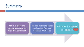 Summary
F# is a great and
mature language for
Web Development
F# has built in features
to develop Fast and
Scalable Web App
F# |> RX |> SignalR
|> CQRS |>
 