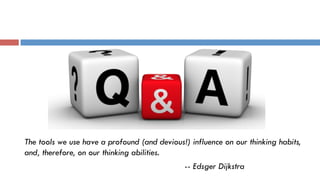 Q & A ?
The tools we use have a profound (and devious!) influence on our thinking habits,
and, therefore, on our thinking abilities.
-- Edsger Dijkstra
 