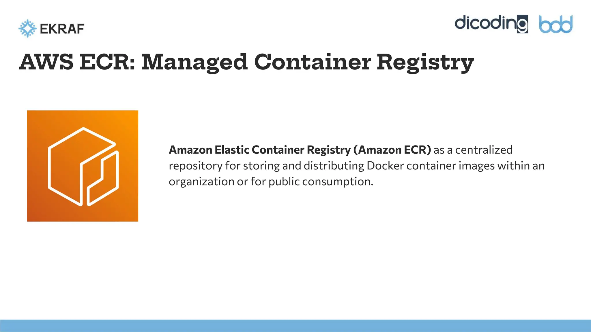 AWS ECR: Managed Container Registry
Amazon Elastic Container Registry (Amazon ECR) as a centralized
repository for storing and distributing Docker container images within an
organization or for public consumption.
 
