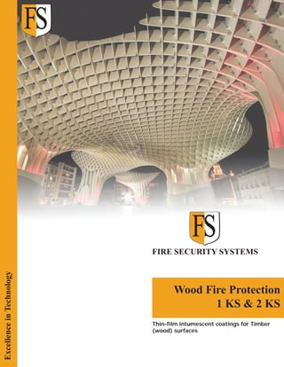 Excellence in Technology

FIRE SECURITY SYSTEMS

Wood Fire Protection
1 KS & 2 KS
Thin-film intumescent coatings for Timber
(wood) surfaces

 
