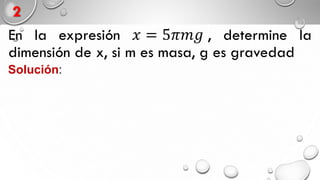2
En la expresión 𝑥 = 5𝜋𝑚𝑔ℎ , determine la
dimensión de 𝑥 y a qué magnitud corresponde,
si 𝑚 es masa, 𝑔 es gravedad y ℎ es altura
Solución:
 